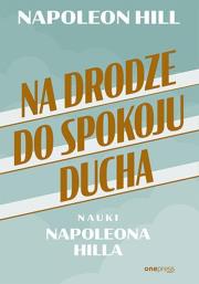 Na drodze do spokoju ducha. Nauki Napoleona Hilla. Autor: Napoleon Hill. Dadada.pl Okładka książki Na drodze do spokoju ducha. Nauki Napoleona Hilla