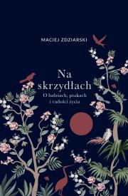 Na skrzydłach. O ludziach, ptakach i radości życia. Autor: Maciej Zdziarski. Dadada.pl Okładka książki Na skrzydłach. O ludziach, ptakach i radości życia