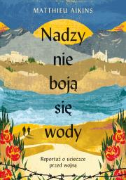Nadzy nie boją się wody. Reportaż o ucieczce przed. Autor: Matthieu Aikins, Macios Tomasz. Dadada.pl Okładka książki Nadzy nie boją się wody. Reportaż o ucieczce przed