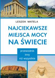 Najciekawsze miejsca mocy na świecie. Przewodnik inny niż wszystkie. Autor: Leszek Matela. Dadada.pl Okładka książki Najciekawsze miejsca mocy na świecie. Przewodnik inny niż wszystkie