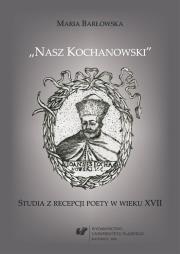 Nasz Kochanowski. Studia z recepcji poety... Autor: Barłowska Maria. Dadada.pl Okładka książki Nasz Kochanowski. Studia z recepcji poety..