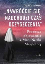 Nawróćcie się, nadchodzi czas oczyszczenia. Prorocze objawienia s. Marii Natalii Magdolnej wyd. 2. Autor: Matera Claudia. Dadada.pl Okładka książki Nawróćcie się, nadchodzi czas oczyszczenia. Prorocze objawienia s. Marii Natalii Magdolnej wyd. 2