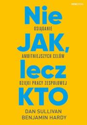 Nie JAK, lecz KTO. Autor: Dan Sullivan, Dr. Benjamin Hardy. Dadada.pl Okładka książki Nie JAK, lecz KTO