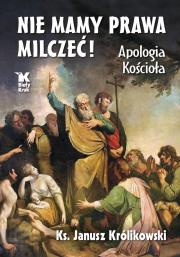 Nie mamy prawa milczeć! Apologia Kościoła - uszkodzone. Autor: ks. Janusz Królikowski. Dadada.pl Okładka książki Nie mamy prawa milczeć! Apologia Kościoła - uszkodzone