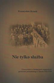 Nie tylko służba. Uroczystości w formacjach wojskowych garnizonu poznańskiego w latach 1921-1939. Autor: Dymek Przemysław. Dadada.pl Okładka książki Nie tylko służba. Uroczystości w formacjach wojskowych garnizonu poznańskiego w latach 1921-1939