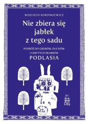 Nie zbiera się jabłek z tego sadu. Autor: Wojciech Koronkiewicz. Dadada.pl Okładka książki Nie zbiera się jabłek z tego sadu