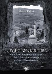 Niechciana kultura. Odbudowa i instrumentalizacja dziedzictwa kulturowego w Bośni i Hercegowinie. Autor: Falski Maciej. Dadada.pl Okładka książki Niechciana kultura. Odbudowa i instrumentalizacja dziedzictwa kulturowego w Bośni i Hercegowinie