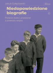 Niedopowiedziane biografie. Polskie dzieci urodzone z powodu wojny. Autor: Jakub Gałęziowski. Dadada.pl Okładka książki Niedopowiedziane biografie. Polskie dzieci urodzone z powodu wojny
