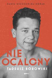 Nieocalony. Biografia Tadeusza Borowskiego. Autor: Byczkowska-Nowak Marta. Dadada.pl Okładka książki Nieocalony. Biografia Tadeusza Borowskiego