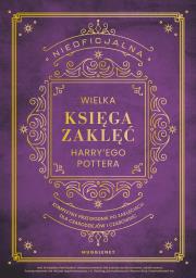 Okładka książki Nieoficjalna Wielka Księga Zaklęć Harry'ego Pottera. Kompletny przewodnik po zaklęciach dla czarodziejów i czarownic