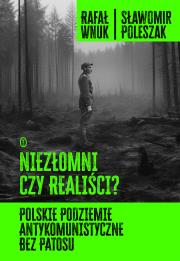 Niezłomni czy realiści? Polskie podziemie antykomunistyczne bez patosu. Autor: Wnuk Rafał, Poleszak Sławomir. Dadada.pl Okładka książki Niezłomni czy realiści? Polskie podziemie antykomunistyczne bez patosu