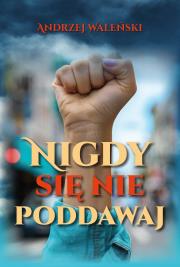 Nigdy się nie poddawaj. Autor: Andrzej Waleński. Dadada.pl Okładka książki Nigdy się nie poddawaj
