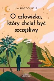 O człowieku, który chciał być szczęśliwy. Autor: Gounelle Laurent. Dadada.pl Okładka książki O człowieku, który chciał być szczęśliwy