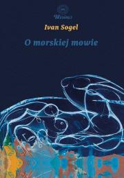 O morskiej mowie. Autor: Sogel Ivan. Dadada.pl Okładka książki O morskiej mowie