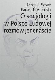 O socjologii w Polsce Ludowej rozmów jedenaście. Autor: Wiatr Jerzy J., Paweł Kozłowski (red.). Dadada.pl Okładka książki O socjologii w Polsce Ludowej rozmów jedenaście