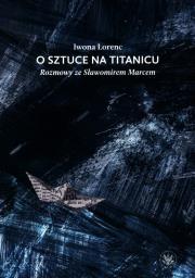 Okładka książki O sztuce na Titanicu. Rozmowy ze Sławomirem Marcem