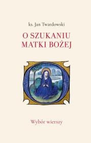 O szukaniu Matki Bożej. Wybór wierszy. Autor: Jan Twardowski. Dadada.pl Okładka książki O szukaniu Matki Bożej. Wybór wierszy