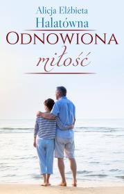Odnowiona miłość. Autor: Halatówna Alicja Elżbieta. Dadada.pl Okładka książki Odnowiona miłość