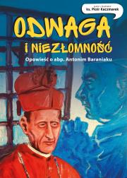 Odwaga  i niezłomność Opowieść o abp.Antonim Baraniaku  komiks. Autor: Kaczmarek Piotr. Dadada.pl Okładka książki Odwaga  i niezłomność Opowieść o abp.Antonim Baraniaku  komiks