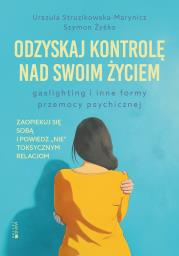 Odzyskaj kontrolę nad swoim życiem. Gaslighting i inne formy przemocy psychicznej. Autor: Urszula Struzikowska-Marynicz, Żyśko Szymon. Dadada.pl Okładka książki Odzyskaj kontrolę nad swoim życiem. Gaslighting i inne formy przemocy psychicznej