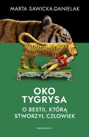 Oko tygrysa. Opowieść o bestii, którą stworzył człowiek. Autor: MARTA SAWICKA-DANIELAK. Dadada.pl Okładka książki Oko tygrysa. Opowieść o bestii, którą stworzył człowiek