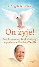 On żyje!. Świadectwo mocy Ducha Świętego w posłudze o. Emiliena Tardifa wyd. 2023. Autor: Angela Musolesi. Dadada.pl Okładka książki On żyje!. Świadectwo mocy Ducha Świętego w posłudze o. Emiliena Tardifa wyd. 2023