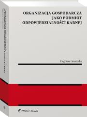Organizacja gospodarcza jako podmiot odpowiedzialności karnej. Autor: Gruszecka Dagmara. Dadada.pl Okładka książki Organizacja gospodarcza jako podmiot odpowiedzialności karnej
