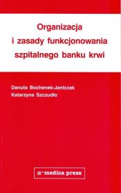 Organizacja i zasady funkcjonowania szpitalnego banku krwi. Autor: Bochenek-Jantczak Danuta, Szczudło Katarzyna. Dadada.pl Okładka książki Organizacja i zasady funkcjonowania szpitalnego banku krwi