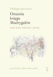Okładka książki Ostatnia księga Madrygałów oraz inne prozy i wiersze z lat 2001-2018