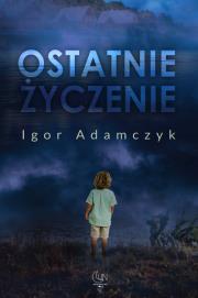 Ostatnie życzenie. Autor: Igor Adamczyk. Dadada.pl Okładka książki Ostatnie życzenie