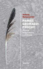 Pamięć gromadzi prochy. Szkice historyczne i osobiste wyd. 2. Autor: Romanowski Andrzej. Dadada.pl Okładka książki Pamięć gromadzi prochy. Szkice historyczne i osobiste wyd. 2