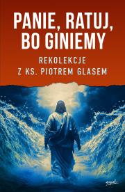 Panie, ratuj, bo giniemy. Rekolekcje z ks. Piotrem Glasem. Autor: Glas Piotr. Dadada.pl Okładka książki Panie, ratuj, bo giniemy. Rekolekcje z ks. Piotrem Glasem