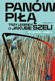 Panów piłą. Trzy legendy o Jakubie Szeli. Autor: Ryszard Jamka. Dadada.pl Okładka książki Panów piłą. Trzy legendy o Jakubie Szeli