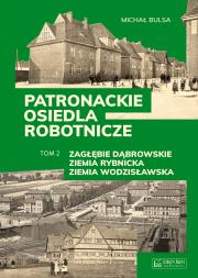Patronackie osiedla robotnicze - cz. 2: Zagłębie Dąbrowskie, Ziemia Rybnicka, Ziemia Wodzisławska. Autor: Michał Bulsa. Dadada.pl Okładka książki Patronackie osiedla robotnicze - cz. 2: Zagłębie Dąbrowskie, Ziemia Rybnicka, Ziemia Wodzisławska