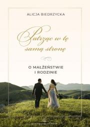 Patrząc w tę samą stronę. O małżeństwie i rodzinie. Autor: Biedrzycka Alicja. Dadada.pl Okładka książki Patrząc w tę samą stronę. O małżeństwie i rodzinie
