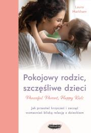 Okładka książki Peaceful Parent, Happy Kids. Pokojowy rodzic, szczęśliwe dzieci. Jak przestać krzyczeć i zacząć wzmacniać bliską relację z dzieckiem