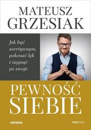 Pewność siebie. Jak być asertywnym, pokonać lęk... Autor: Mateusz Grzesiak. Dadada.pl Okładka książki Pewność siebie. Jak być asertywnym, pokonać lęk..