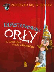 Piastowskie Orły. 10 opowiadań z czasów Piastów. A to historia. Zdarzyło się w Polsce. Tom 1 wyd. 4. Autor: Wakuła Paweł, Grażyna Bąkiewicz, Szymeczko Kazimierz. Dadada.pl Okładka książki Piastowskie Orły. 10 opowiadań z czasów Piastów. A to historia. Zdarzyło się w Polsce. Tom 1 wyd. 4