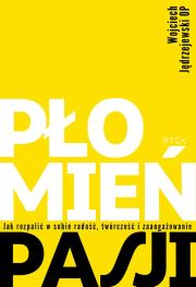 Płomień pasji. Jak rozpalić w sobie radość, twórczość i zaangażowanie. Autor: Jędrzejewski Wojciech. Dadada.pl Okładka książki Płomień pasji. Jak rozpalić w sobie radość, twórczość i zaangażowanie