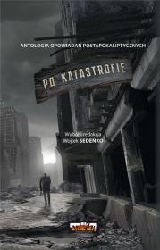 Po katastrofie T.1 Antologia postapokaliptyczna. Autor: Wojtek Sedeńko. Dadada.pl Okładka książki Po katastrofie T.1 Antologia postapokaliptyczna