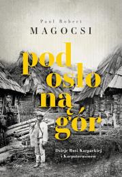 Pod osłoną gór. Dzieje Rusi Karpackiej i Karpatoru. Autor: Magocsi Paul Robert. Dadada.pl Okładka książki Pod osłoną gór. Dzieje Rusi Karpackiej i Karpatoru