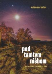 Pod tamtym niebem. Opowiadania stowarzyszone. Autor: Kubas Waldemar. Dadada.pl Okładka książki Pod tamtym niebem. Opowiadania stowarzyszone