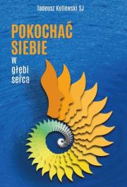 Pokochać siebie w głębi serca. Autor: Tadeusz Kotlewski SJ. Dadada.pl Okładka książki Pokochać siebie w głębi serca
