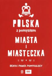 Polska z pomysłem. Miasta i miasteczka. Autor: Pomykalska Beata Pomykalski Paweł. Dadada.pl Okładka książki Polska z pomysłem. Miasta i miasteczka