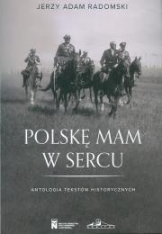 Polske mam w sercu. Antologia tekstów historycznych. Autor: Radomski Jerzy Adam. Dadada.pl Okładka książki Polske mam w sercu. Antologia tekstów historycznych