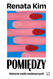 Pomiędzy. Historie osób niebinarnych. Autor: Kim Renata. Dadada.pl Okładka książki Pomiędzy. Historie osób niebinarnych