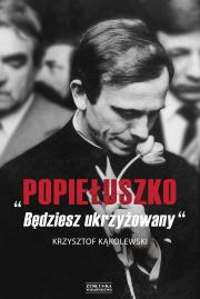 „Popiełuszko. Będziesz ukrzyżowany”. Autor: Kąkolewski Krzysztof. Dadada.pl Okładka książki „Popiełuszko. Będziesz ukrzyżowany”