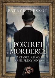 Portret mordercy. Artysta, który zabił prezydenta. Autor: Pleskot Patryk. Dadada.pl Okładka książki Portret mordercy. Artysta, który zabił prezydenta