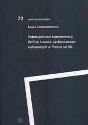 Potencjalności transformacji. Krótkie trwanie performansów kulturowych lat 90. Autor: Iwanczewska Łucja. Dadada.pl Okładka książki Potencjalności transformacji. Krótkie trwanie performansów kulturowych lat 90