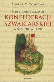 Powstanie i rozwój Konfederacji Szwajcarskiej.... Autor: Tomczak Robert T.. Dadada.pl Okładka książki Powstanie i rozwój Konfederacji Szwajcarskiej...